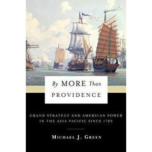 By More Than Providence: Grand Strategy and American Power in the Asia Pacific Since 1783, Paperback - Michael Green imagine