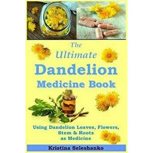 The Ultimate Dandelion Medicine Book: 40 Recipes for Using Dandelion Leaves, Flowers, Stems & Roots as Medicine, Paperback - Kristina Seleshanko imagine