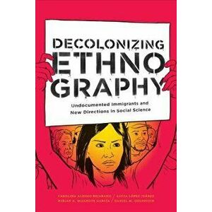 Decolonizing Ethnography: Undocumented Immigrants and New Directions in Social Science, Paperback - Carolina Alonso Bejarano imagine