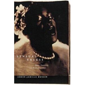 Sensual Excess: Queer Femininity and Brown Jouissance, Paperback - Amber Jamilla Musser imagine