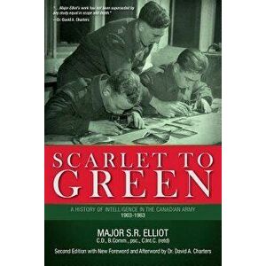 Scarlet to Green: A History of Intelligence in the Canadian Army 1903-1963, Paperback - Major S. R. Elliot imagine