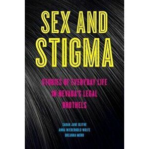 Sex and Stigma: Stories of Everyday Life in Nevada's Legal Brothels, Paperback - Sarah Jane Blithe imagine