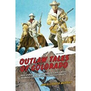 Outlaw Tales of Colorado: True Stories of the Centennial State's Most Infamous Crooks, Culprits, and Cutthroats, Paperback - Jan Murphy imagine