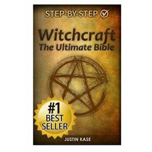 Witchcraft: The Ultimate Bible: The Definitive Guide on the Practice of Witchcraft, Spells, Rituals and Wicca, Paperback - Justin Kase imagine