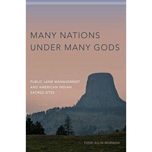 Many Nations Under Many Gods: Public Land Management and American Indian Sacred Sites, Hardcover - Todd Allin Morman imagine