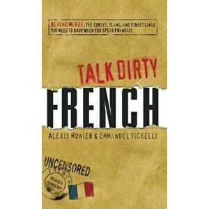 Talk Dirty French: Beyond Merde: The Curses, Slang, and Street Lingo You Need to Know When You Speak Francais, Paperback - Alexis Munier imagine