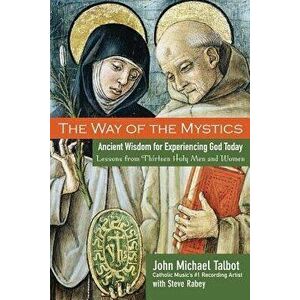 The Way of the Mystics: Ancient Wisdom for Experiencing God Today, Paperback - John Michael Talbot imagine