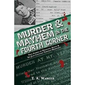 Murder & Mayhem in the Fourth Corner: True Stories of Whatcom, Skagit, and San Juan Counties' Earliest Homicides, Paperback - T. a. Warger imagine