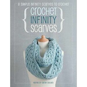Crochet Infinity Scarves: 8 Simple Infinity Scarves to Crochet, Paperback - Sarah Callard imagine