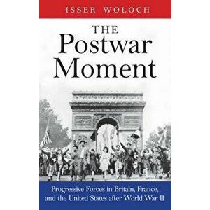 The Postwar Moment: Progressive Forces in Britain, France, and the United States After World War II, Hardcover - Isser Woloch imagine