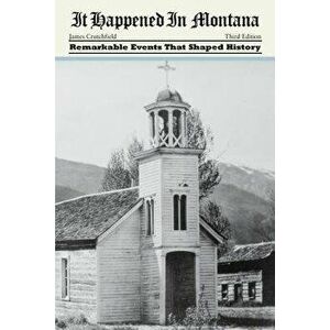 It Happened in Montana: Remarkable Events That Shaped History, Paperback - James a. Crutchfield imagine