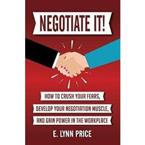 Negotiate It!: How to Crush Your Fears, Develop Your Negotiation Muscle, and Gain Power in the Workplace, Paperback - Lynn Price imagine