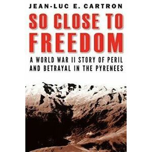 So Close to Freedom: A World War II Story of Peril and Betrayal in the Pyrenees, Hardcover - Jean-Luc E. Cartron imagine