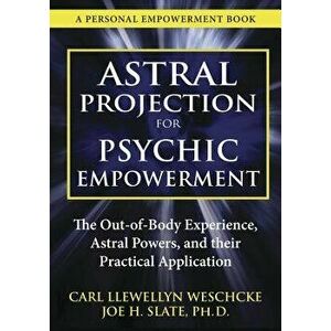 Astral Projection for Psychic Empowerment: The Out-Of-Body Experience, Astral Powers, and Their Practical Application, Paperback - Carl Llewellyn Wesc imagine