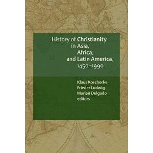 A History of Christianity in Asia, Africa, and Latin America, 1450-1990: A Documentary Sourcebook, Paperback - Klaus Koschorke imagine