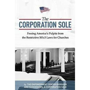 The Corporation Sole: Freeing Americas Pulpits and Ending the Restrictive 501c3 Laws for Churches, Paperback - MR Joshua Aaron Kenny-Greenwood imagine