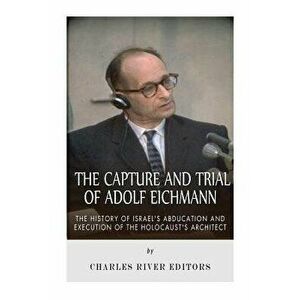 The Capture and Trial of Adolf Eichmann: The History of Israel's Abduction and Execution of the Holocaust's Architect, Paperback - Charles River Edito imagine