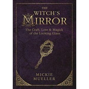 The Witch's Mirror: The Craft, Lore & Magick of the Looking Glass, Paperback - Mickie Mueller imagine