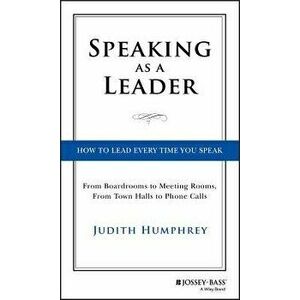 Speaking as a Leader: How to Lead Every Time You Speak...from Board Rooms to Meeting Rooms, from Town Halls to Phone Calls - Judith Humphrey imagine