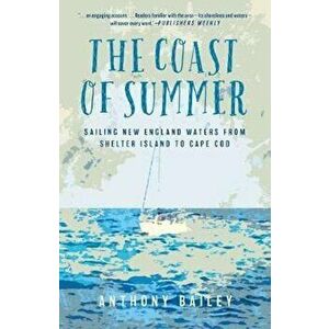 The Coast of Summer: Sailing New England Waters from Shelter Island to Cape Cod, Paperback - Anthony Bailey imagine