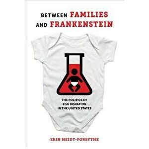 Between Families and Frankenstein: The Politics of Egg Donation in the United States, Paperback - Erin Heidt-Forsythe imagine