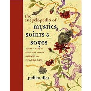 Encyclopedia of Mystics, Saints & Sages: A Guide to Asking for Protection, Wealth, Happiness, and Everything Else!, Hardcover - Judika Illes imagine