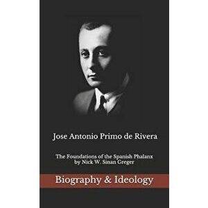 Jose Antonio Primo de Rivera: The Foundations of the Spanish Phalanx, Paperback - Nick W. Sinan Greger imagine