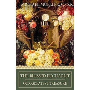 The Blessed Eucharist: Our Greatest Treasure, Paperback - Michael Mueller imagine