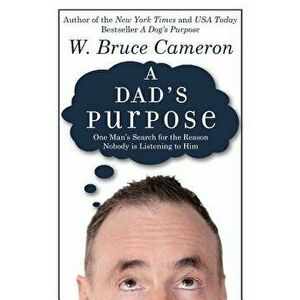 A Dad's Purpose: One Man's Search for the Reason Nobody Is Listening to Him - W. Bruce Cameron imagine