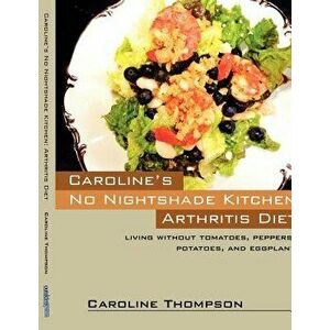 Caroline's No Nightshade Kitchen: Arthritis Diet - Living Without Tomatoes, Peppers, Potatoes, and Eggplant!, Paperback - Caroline Thompson imagine