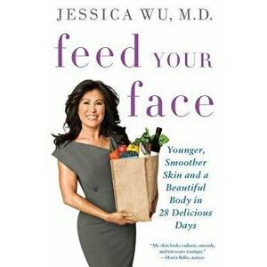 Feed Your Face: Younger, Smoother Skin and a Beautiful Body in 28 Delicious Days, Paperback - Jessica Wu imagine
