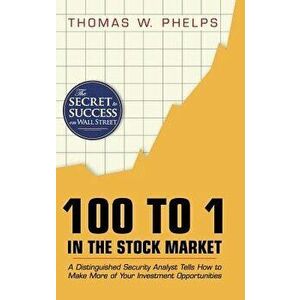 100 to 1 in the Stock Market: A Distinguished Security Analyst Tells How to Make More of Your Investment Opportunities, Hardcover - Thomas William Phe imagine