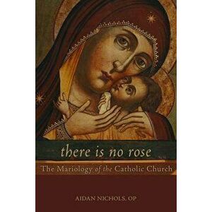 There is No Rose: The Mariology of the Catholic Church, Paperback - Aidan Nichols imagine