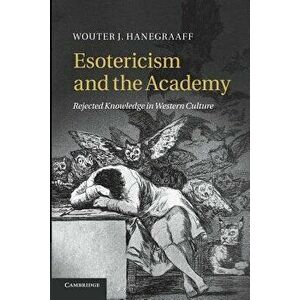 Esotericism and the Academy: Rejected Knowledge in Western Culture, Paperback - Wouter J. Hanegraaff imagine