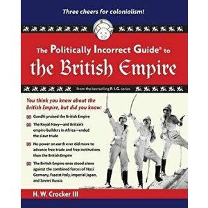 The Politically Incorrect Guide to the British Empire, Paperback - H. W. Crocker III imagine
