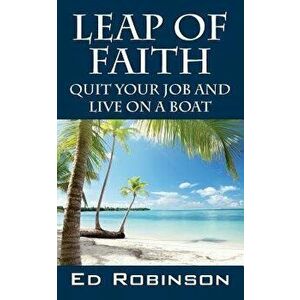 Leap of Faith: Quit Your Job and Live on a Boat, Paperback - Ed Robinson imagine