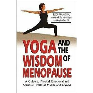 Yoga and the Wisdom of Menopause: A Guide to Physical, Emotional and Spiritual Health at Midlife and Beyond, Paperback - Suza Francina imagine