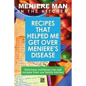 Meniere Man in the Kitchen: Recipes That Helped Me Get Over Meniere's, Paperback - Meniere Man imagine