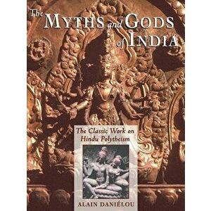 The Myths and Gods of India: The Classic Work on Hindu Polytheism from the Princeton Bollingen Series, Paperback - Alain Danielou imagine