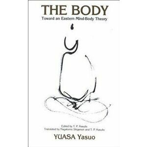 The Body: Toward an Eastern Mind-Body Theory, Paperback - Yasuo Yuasa imagine
