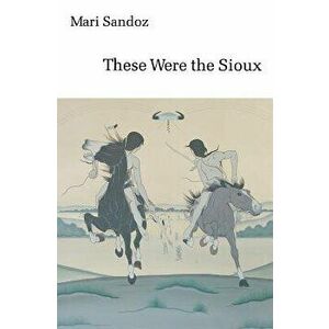 These Were the Sioux, Paperback - Mari Sandoz imagine