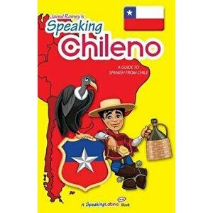 Speaking Chileno: A Guide to Spanish from Chile, Paperback - Jared Romey imagine