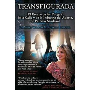 Transfigurada: El Escape de Las Drogas, de la Calle Y de la Industria del Aborto, de Patricia Sandoval, Paperback - Christine Watkins imagine