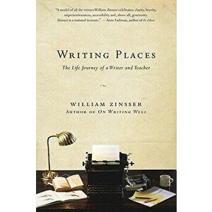 Writing Places: The Life Journey of a Writer and Teacher, Paperback - William Zinsser imagine