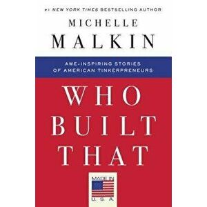 Who Built That: Awe-Inspiring Stories of American Tinkerpreneurs, Paperback - Michelle Malkin imagine