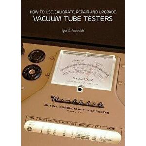 How to Use, Calibrate, Repair and Upgrade Vacuum Tube Testers, Paperback - Igor S. Popovich imagine