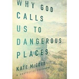 Why God Calls Us to Dangerous Places, Paperback - Kate McCord imagine
