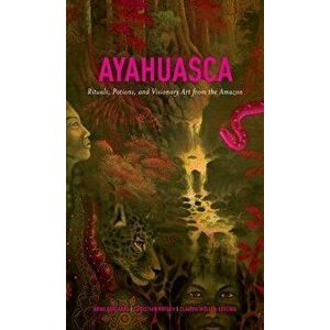 Ayahuasca: Rituals, Potions and Visionary Art from the Amazon, Hardcover - Arno Adelaars imagine