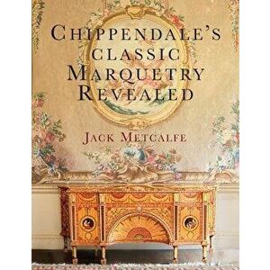 Chippendale's Classic Marquetry Revealed, Paperback - Jack Metcalfe imagine