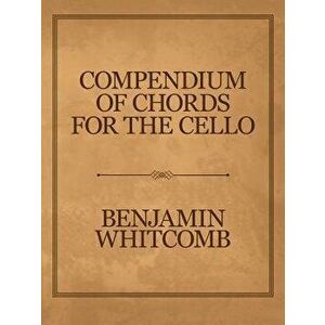 Compendium of Chords for the Cello, Paperback - Benjamin Whitcomb imagine